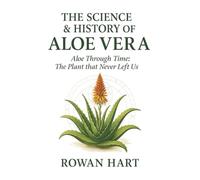 The Science & History of Aloe Vera: Aloe Through Time, The Plant that Never Left Us: 1 (The Aloe Essence Series)