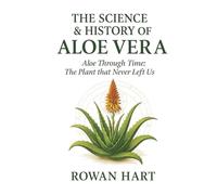 The Science & History of Aloe Vera: Aloe Through Time, The Plant that Never Left Us (The Aloe Essence Series)