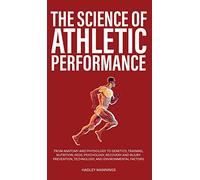 The Science of Athletic Performance: From Anatomy and Physiology to Genetics, Training, Nutrition, PEDs, Psychology, Recovery and Injury Prevention, ... Environmental Factors (Athlete Domination)