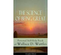 The Science of Being Great: Personal Self-Help Book of Wallace D. Wattles (Complete Edition): Personal Self-Help Book of Wallace D. Wattles (Complete ... to Get What You Want, Hellfire Harrison...