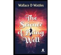 THE SCIENCE OF BEING WELL: WITH ANNOTATIONS ( "A New Thought Classic on Mental Healing and Natural Wellness" )