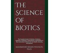 The Science of Biotics: The Complete Guide to Probiotics, Prebiotics, Synbiotics, Postbiotics, Paraprobiotics, Psychobiotics & Next-Generation Probiotics for Gut Health, Immunity, and wellness