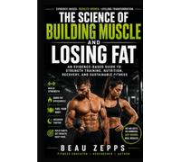 The Science of Building Muscle and Losing Fat: An Evidence-Based Guide to Strength Training, Nutrition, Recovery, and Sustainable Fitness