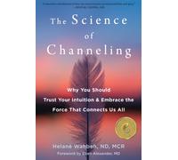 The Science of Channeling : Why You Should Trust Your Intuition and Embrace the Force That Connects Us All