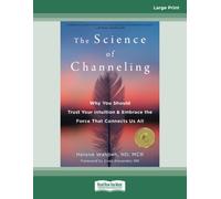 The Science of Channeling: Why You Should Trust Your Intuition and Embrace the Force That Connects Us All