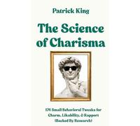 The Science of Charisma: 174 Small Behavioral Tweaks For Charm, Likability, and Rapport (Backed By Research) (How to be More Likable and Charismatic)