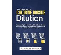 The Science Of Chlorine Dioxide Dilution: Understanding the Principles, Calculations, Storage, Approved Benefits, And Regulatory Standards For Industrial And Environmental Use