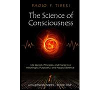 The Science of Consciousness: Life Secrets, Principles, and Hacks to a Meaningful, Purposeful, and Happy Existence: 1 (Awakening)