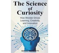 The Science of Curiosity: How Wonder Drives Learning, Creativity, and Innovation