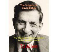 The Science of David Bohm: The Physicist Who Wouldn't Leave Reality Alone (The Science of Everything)