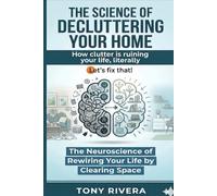 The Science Of Decluttering Your Home: How clutter is ruining your life, literally--Let’s fix that! (Supernatural Mastery)