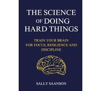 The Science of Doing Hard Things: Train Your Brain for Focus, Resilience, and Discipline