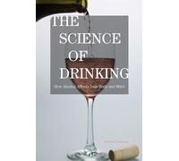 The Science of Drinking: How Alcohol Affects Your Body and Mind