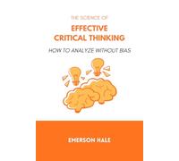 The Science of Effective Critical Thinking: How to Analyze Without Bias