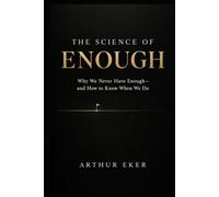 THE SCIENCE OF ENOUGH: Why We Never Have Enough-and How to Know When We Do