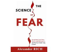 The Science of Fear: How the Brain Creates Threat, Why We Avoid What Scares Us, and What Fear Is Really Trying to Protect