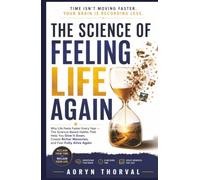 The Science of Feeling Life Again: Why Life Feels Faster Every Year - The Science-Based Habits That Help You Slow It Down, Create Richer Memories, and Feel Fully Alive Again