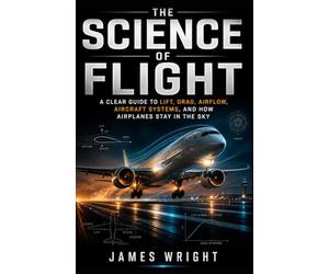 The Science of Flight: A Clear Guide to Lift, Drag, Airflow, Aircraft Systems, and How Airplanes Stay in the Sky: 2 (All About Engineering)