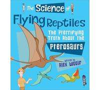 The Science of Flying Reptiles: The Pterrifying Truth about the Pterosaurs
