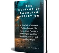 THE SCIENCE OF GAMBLING ADDICTION: A True Tale of a Former Problem Gambler, The Human Brain Function in Pathological Gambling, Addiction Recovery and Avoiding relapse.