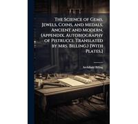 The Science of Gems, Jewels, Coins, and Medals, Ancient and Modern. (Appendix. Autobiography of Pistrucci. Translated by Mrs. Billing.) [With Plates.]