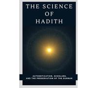 The Science of Hadith: Authentication, Scholars, and the Preservation of the Sunnah (Early Islamic History Collection)
