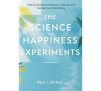 The Science of Happiness Experiments: Practical Steps to Measure, Improve, and Sustain Your Well-Being