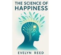 The Science of Happiness: Your Evidence-Based Guide to Cultivating Joy, Mastering Resilience, and Building a Fulfilling Life