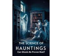 The Science of Hauntings: Can Ghosts Be Proven Real?