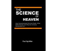The Science of Heaven: How Consciousness Survives Death, What NDEs Reveal, and Why the Universe Remembers Us.