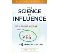 The Science of Influence: How to Get Anyone to Say "Yes" in 8 Minutes or Less!
