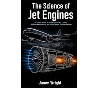 The Science of Jet Engines: A Clear Guide to Modern Aircraft Power, Airflow Mechanics, and High-Speed Turbine Design: 1 (All about Engineering)