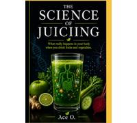 THE SCIENCE OF JUICING: What Really Happens Inside Your Body When You Drink Fruits and Vegetables