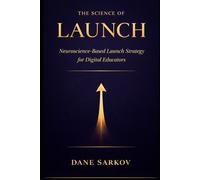 The Science of Launch: Neuroscience-Based Launch Strategy for Digital Educators: 2 (The Sarkov Method)
