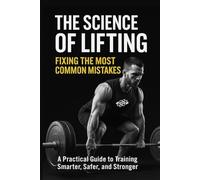 THE SCIENCE OF LIFTING: FIXING THE MOST COMMON MISTAKES