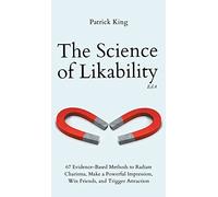 The Science of Likability: 67 Evidence-Based Methods to Radiate Charisma, Make a Powerful Impression, Win Friends, and Trigger Attraction (4th Ed.)