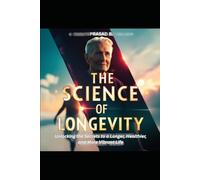 The Science of Longevity: Unlocking the Secrets to a Longer, Healthier, and More Vibrant Life