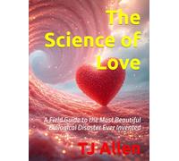 The Science of Love: A Field Guide to the Most Beautiful Biological Disaster Ever Invented (The Science of Everything)