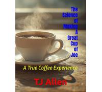 The Science of Making A Great Cup of Joe: A True Coffee Experience: 126 (The Science of Everything)
