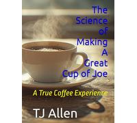 The Science of Making A Great Cup of Joe: A True Coffee Experience (The Science of Everything)