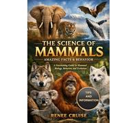 THE SCIENCE OF MAMMALS (AMAZING FACTS & BEHAVIOR): A Fascinating Guide to Mammal Biology, Behavior, and Evolution.