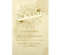 The Science of Manifestation and The Law of Attraction: From Quantum Physics to Neuroscience and Practical Manifestation