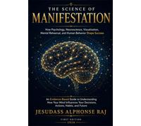 THE SCIENCE OF MANIFESTATION: How Psychology, Neuroscience, Visualization, Mental Rehearsal, and Human Behavior Shape Success (The Psychology of Success Series)