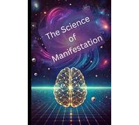 The Science of Manifestation: How Quantum Mechanics, Neuroscience, and Probability Shape Reality