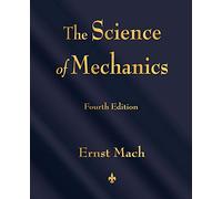 The Science of Mechanics: A Critical and Historical Account of Its Development