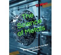 The Science of Metals: It’s Everywhere, Even in Your Bad Decisions (The Science of Everything)