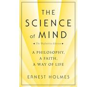 The Science of Mind: A Philosophy, a Faith, a Way of Life, the Definitive Edition