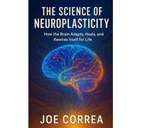 The Science of Neuroplasticity: Neuroplasticity & Recovery: How Your Brain Repairs Itself After Trauma or Stroke: 1 (The Healing Brain)