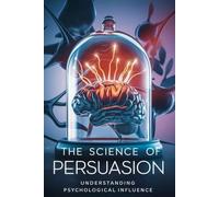 The Science of Persuasion: Understanding Psychological Influence