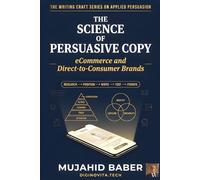 The Science of Persuasive Copy: eCommerce and Direct-to-Consumer Brands: The Complete Conversion Architecture for Online Buyers, DTC Brand Strategy, ... Writing Craft Series on Applied Persuasion)